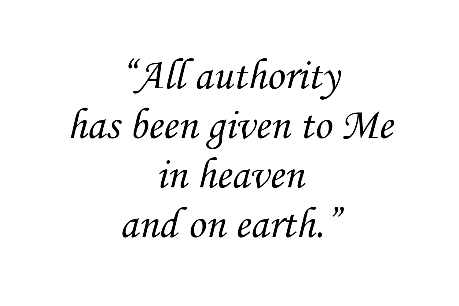 All authority has been given to Me in heaven and on earth.